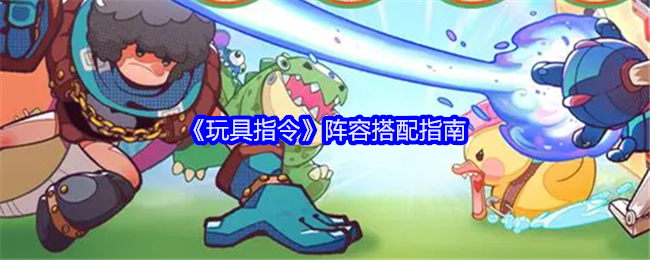 玩具指令阵容搭配指南：善于总结和分析游戏中的失败经验