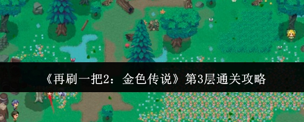 再刷一把2:金色传说第3层通关攻略:副本速通路线方案