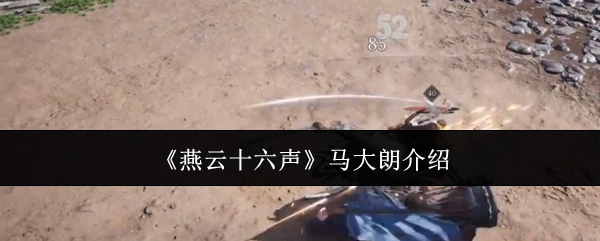 燕云十六声马大朗介绍:战斗节奏掌握与连招流畅度提升
