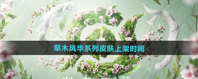王者荣耀草木风华周年庆系列皮肤上架时间