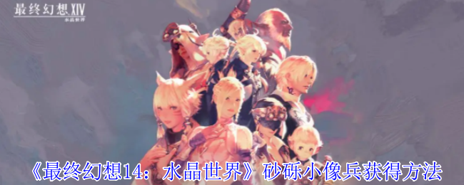 最终幻想14：水晶世界砂砾小像兵获得方法：神秘任务全解析指南