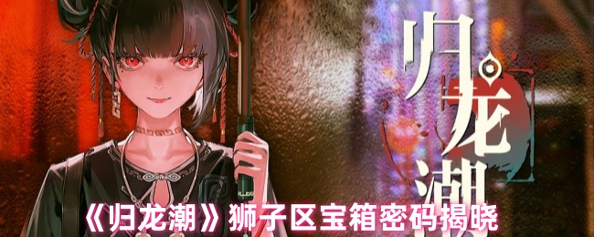 归龙潮狮子区宝箱密码是什么-归龙潮狮子区四个宝箱位置及密码分享