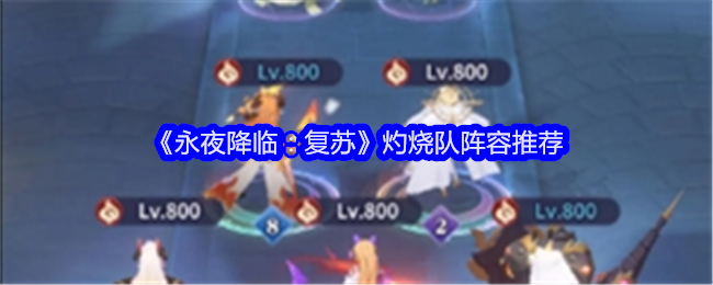 永夜降临：复苏灼烧队阵容推荐：游戏问题与客服沟通技巧分享