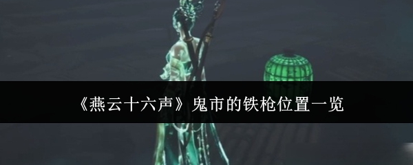 燕云十六声鬼市的铁枪位置一览：攻略助你技能觉醒