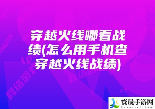 掌上穿越火线怎么看挑战的记录-穿越火线哪看战绩