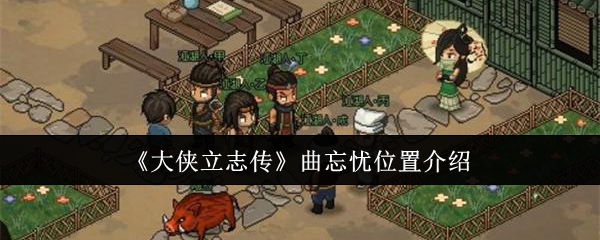 大侠立志传曲忘忧位置在哪-大侠立志传曲忘忧具体位置一览