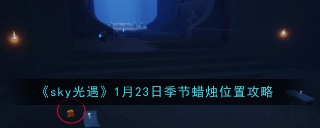 sky光遇1月23日季节蜡烛位置攻略:攻略助你成长