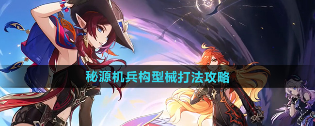 原神5.1秘源机兵构型械打法攻略