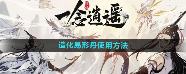 一念逍遥造化易形丹使用方法