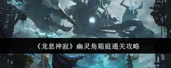 龙息神寂幽灵角箱庭通关攻略：游戏内副本难度调整