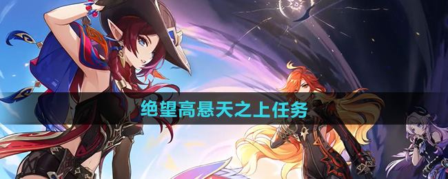 原神5.1绝望高悬天之上任务攻略