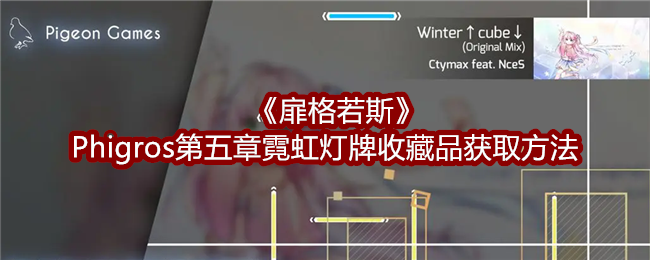 扉格若斯Phigros第五章霓虹灯牌收藏品获取方法:游戏最佳战术推荐
