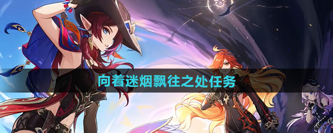 原神5.1向着迷烟飘往之处任务攻略