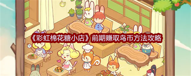 彩虹棉花糖小店前期赚取鸟币方法攻略：副本开荒团队分工与配合