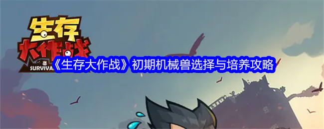 生存大作战初期机械兽选择与培养攻略：隐藏关卡全攻略解析
