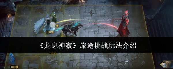 龙息神寂旅途挑战玩法介绍：合理利用游戏中的特殊技能