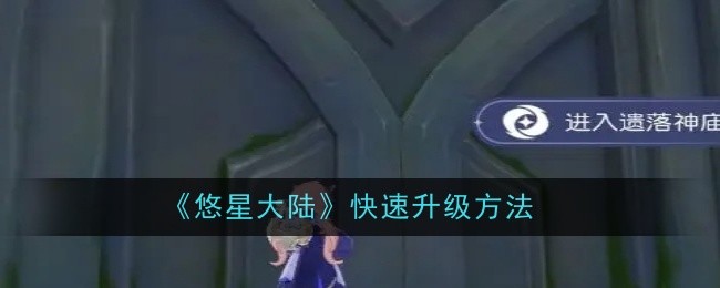 悠星大陆快速升级方法：攻略让你不迷路