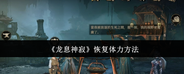 龙息神寂恢复体力方法：攻略指引技能突破