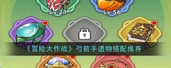 冒险大作战弓箭手遗物搭配推荐：稀有道具的获取途径
