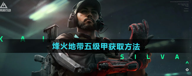 三角洲行动烽火地带五级甲获取方法