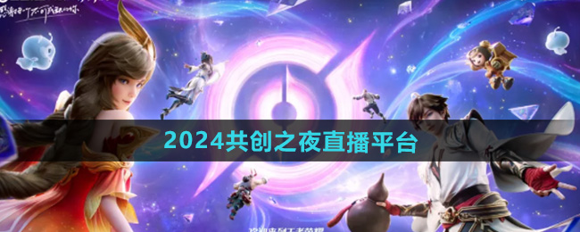 王者荣耀2024共创之夜直播平台分享