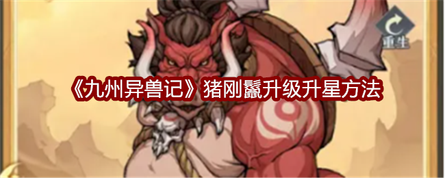 九州异兽记猪刚鬣升级升星方法：高效刷怪与资源积累技巧