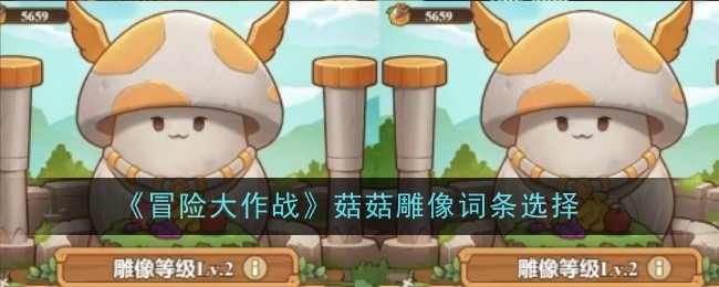 冒险大作战菇菇雕像词条选择:快速找到任务目标或隐藏地点