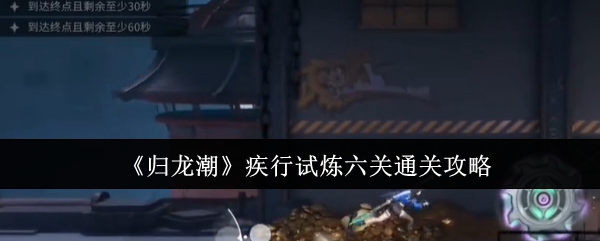 归龙潮疾行试炼六关怎么过-归龙潮疾行试炼六关通关走位技巧方法