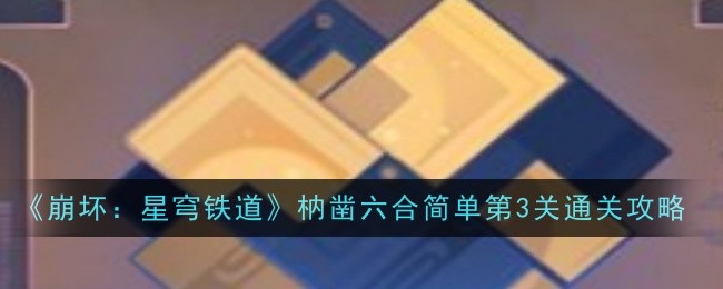崩坏星穹铁道枘凿六合简单第3关怎么过-枘凿六合简单第3关旋转顺序步骤