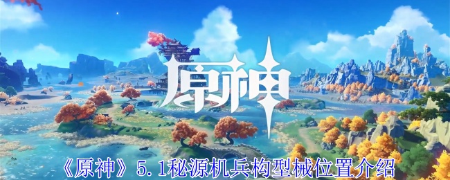 原神5.1秘源机兵构型械在哪-原神5.1秘源机兵构型械位置一览
