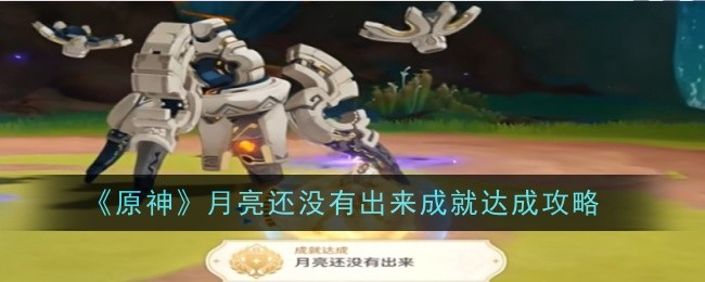 原神月亮还没有出来成就怎么达成-原神月亮还没有出来成就达成方法