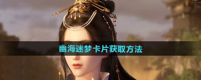 逆水寒手游幽海迷梦卡片获取方法
