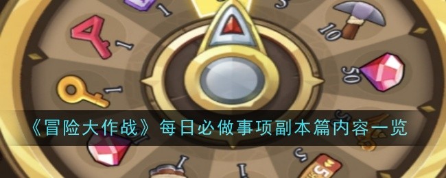 冒险大作战每日必做事项副本篇内容一览：高级战斗技巧详细讲解