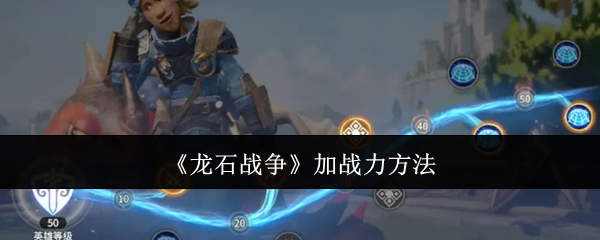 龙石战争加战力方法：实用升级技巧总结
