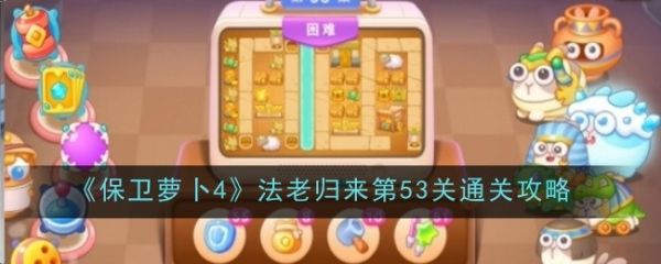 保卫萝卜4法老归来53怎么过-保卫萝卜4法老归来53关通关攻略