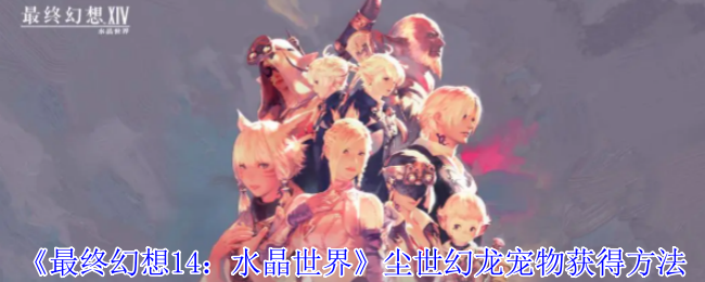 最终幻想14：水晶世界尘世幻龙宠物获得方法：做出正确的决策影响游戏进程