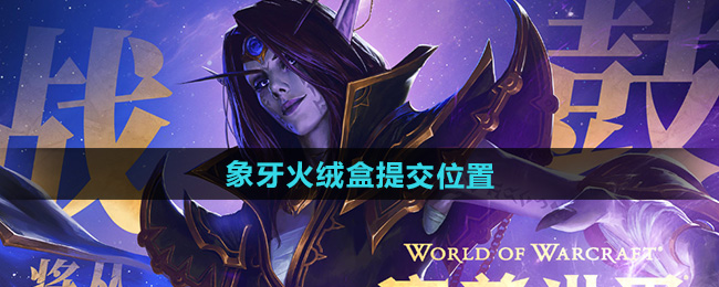魔兽世界象牙火绒盒提交位置