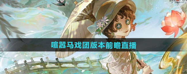 第五人格喧嚣马戏团版本前瞻直播时间
