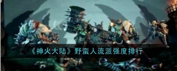 神火大陆野蛮人流派哪个强-神火大陆野蛮人流派强度排行