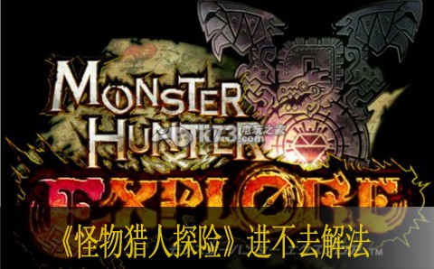怪物猎人探险进不去解法 确保团队持续作战能力