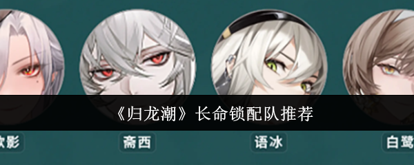 归龙潮长命锁怎么配队-归龙潮长命锁配队推荐