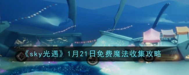 sky光遇1月21日免费魔法收集攻略：团队默契形成的实用方法