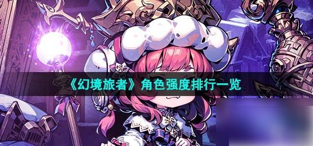 幻境旅者角色强度排行-幻境旅者角色强度排行介绍
