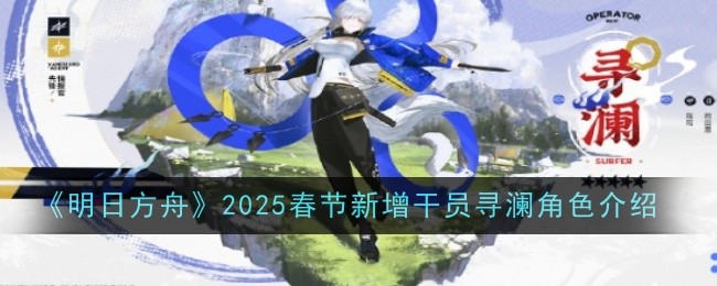 明日方舟2025春节新增干员寻澜角色介绍：高效刷怪路径指引