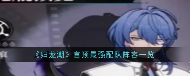 归龙潮言预最强阵容怎么搭配-归龙潮言预最强配队阵容推荐