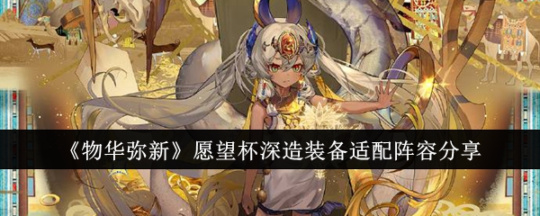 物华弥新愿望杯深造装备适配什么阵容-物华弥新愿望杯深造装备适配阵容介绍