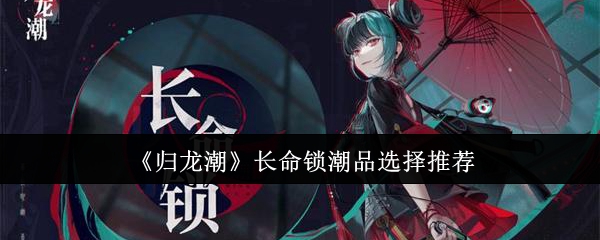 归龙潮长命锁潮品怎么搭配-归龙潮长命锁潮品选择推荐