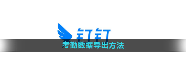 钉钉考勤数据导出方法