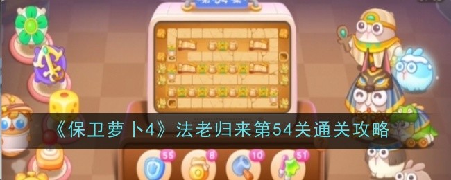 保卫萝卜4法老归来第54关怎么过-保卫萝卜4法老归来第54关图文通关打法步骤解析