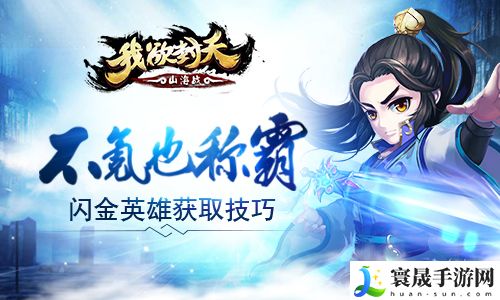我欲封天山海战手游闪金英雄如何获取-闪金英雄获取技巧详解
